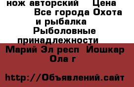 нож авторский  › Цена ­ 3 000 - Все города Охота и рыбалка » Рыболовные принадлежности   . Марий Эл респ.,Йошкар-Ола г.